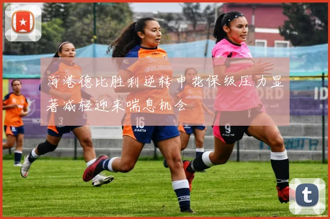 海港德比胜利逆转申花保级压力显著减轻迎来喘息机会